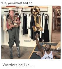 Oh You Almost Had It Aptop Warriors Be Like Be Like Meme On Me Me
