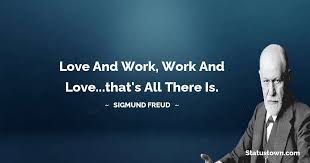Have humor, but without folly. Love And Work Work And Love That S All There Is Sigmund Freud Quotes