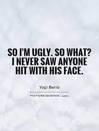 Im Ugly Quotes Quotesgram