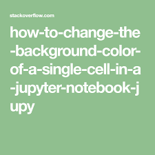 How To Change The Background Color Of A Single Cell In A Jupyter Notebook Jupy Colorful Backgrounds Cell Change