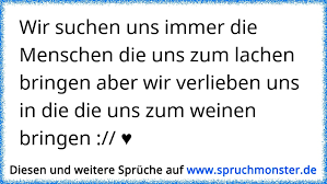 Wir Suchen Uns Immer Die Menschen Die Uns Zum Lachen Bringen Aber Wir Verlieben Uns In Die Die Uns Zum Weinen Bringen Spruchmonster De