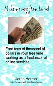 Check spelling or type a new query. Amazon Com How To Make Money From Home Earn Tens Of Thousand Of Dollars In Your Spare Time Working As A Freelancer Of Online Services Ebook Herran Jorge Kindle Store