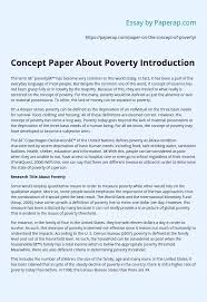For example, if you see extreme poverty around you and you wish to address this by introducing certain livelihood measures that will boost the income of the poor people, then this is like mentioned earlier, some donors accept concept notes in certain format only while others just request a simple narration. Concept Paper About Poverty Introduction Essay Example