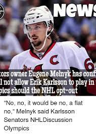 15, 2017, before the team's parliament hill game, when asked if he. News Ors Owner Eugene Melnyk Has Conf L Not Allow Erik Karlsson To Play In Pics Should The Nhl Opt Out No No It Would Be No A Flat No Melnyk Said Karlsson