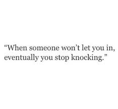When Someone Keeps Shutting You Out You Eventually Stop Trying To Get In Words Life Quotes More Than Words
