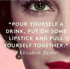 See more ideas about drinking quotes, quotes, inspirational quotes. Elizabeth Taylor Pour Yourself A Drink Put On Some Lipstick And Pull Yourself Together Life Quotes Words Great Quotes