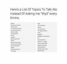 When you view your rough list, try to find new points, different angles of view or just turn. Here S A List Of Topics To Talk About Instead Of Asking Me Wyd Every 5 Minutes Topics To Talk About Funny Topics Getting To Know Someone