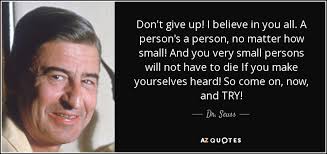Rate this quote:(5.00 / 1 vote). Dr Seuss Quote Don T Give Up I Believe In You All A Person S