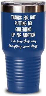 Unless she is a cat lady, then she may actually. Amazon Com Funny Girlfriend Gifts Thanks For Not Putting My Girlfriend Up For Adoption Insulated Tumbler Gag Gift Idea For Girlfriends Mom Or Parents From Boyfri Tumblers Water Glasses