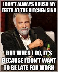 I Don T Always Brush My Teeth At The Kitchen Sink But When I Do It S Because I Don T Want To Be Late For Work The Most Interesting Man In The World