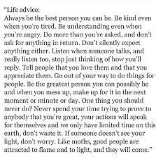 How can you be an inspirational guide to others? Life Advice Always Be The Best Person You Can Be Be Kind Even When You Re Tired Be Understanding Even When You Re Angry Do More Than You Re Asked And Don T Life Advice