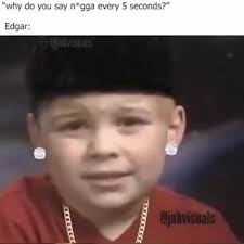 Maybe you would like to learn more about one of these? Why Do You Say N Gga Every 5 Seconds Edgar
