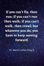 If You Can T Fly Then Run If You Can T Run Then Walk If You Can T Walk The Martin Luther King Jr Quotes Interesting Quotes About Life Moving Forward Quotes