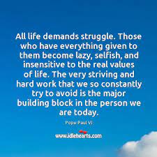 All Life Demands Struggle Those Who Have Everything Given To Them Become Lazy Idlehearts