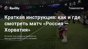 Онлайн результаты всех матчей и турнирная таблица, расписание и трансляции футбольных матчей в турнире: Kratkaya Instrukciya Kak I Gde Smotret Match Rossiya Horvatiya Kanobu