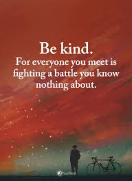 It means everyone has their own problems you don't know about. Be Kind For Everyone You Meet Is Fighting A Battle You Know Nothing About Be Kind Quotes Quotes Biz