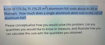 It all depends on who is buying the collected bales of aluminum, grendell. Solved A Roll Of 175 Sq Ft 16 25 M2 Aluminum Foil Cos Chegg Com