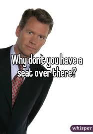 Why Don T You Have A Seat Over There