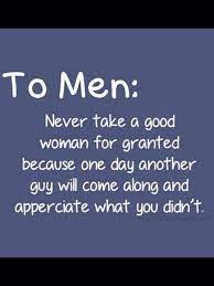 Never Take A Good Women For Granted Good Man Quotes Good Woman Quotes Granted Quotes