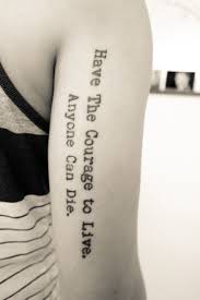 Meaningful Life Tattoo Quotes Have The Courage To Live Anyone Can Die Good Tattoo Quotes Tattoo Quotes Delicate Tattoo