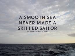 At first, they'll ask you what you're doing. A Smooth Sea Never Made A Skilled Sailor English Proverbs Picture Quoteswave