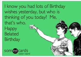 Happy Belated Birthday Images For Him Funny Funny Belated Birthday Wish Humorous Late Birthday Funny Belated Birthday Wishes Funny Birthday Meme Belated Birthday Wishes