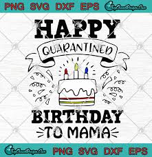 Download Happy Quarantined Birthday To Mama Svg Png Eps Dxf Coronavirus Cutting File Cricut Silhouette Art Designs Digital Download