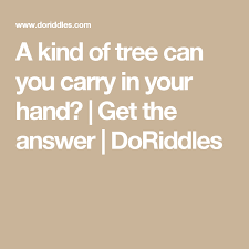 A Kind Of Tree Can You Carry In Your Hand Get The Answer Doriddles Riddles Challenging Riddles Answers