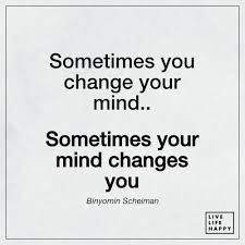 Sometimes You Change Your Mind Sometimes Your Mind Live Life Happy Mindfulness Quotes Life Quotes Live Life Happy