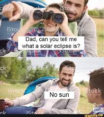 Dad You Tell What A Solar Eclipse Is Ifunny Funny Memes Really Funny Memes Funny Relatable Memes