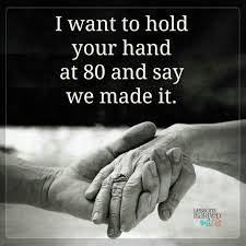 I Want To Hold Your Hand At 80 And Say We Made It Quote In 2020 Hold My Hand Quotes Hand Quotes Hold Me Quotes