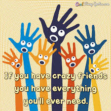 They smile and call you something even more offensive. If You Have Crazy Friends You Have Everything You Ll Ever Need