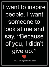 I Want To Inspire People I Want Someone To Look At Me And Say Because Of You I Don T Give Up I Want To Inspire People I Want Someone To Look At Me And Say Because Of You I Didn T Give Up J Teacher Quotes Funny Teaching Quotes Inspirational Quotes