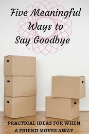 5 Meaningful Ways To Say Goodbye Friend Moving Away Gifts Friend Moving Away Goodbye Quotes For Friends