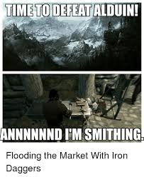 Skyrim on the xbox 360, a gamefaqs message board topic titled how many iron daggers do you make until you get to 100 smithing?. Time To Defeat Alduin Annnnnnd I M Smithing P Flooding The Market With Iron Daggers P Time Meme On Me Me