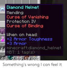 So, you are going to need to be extremely careful about it when you are crafting your armor. Dianond Helrnet Mending Curse Of Vanishing Frotection Iv Curse Of Binding When On Head 2 Armor Toughness 3 Armor Minecraftdiamond Helmet Nbt 1 Tags Something S Wrong I Can Feel It Head Meme On Awwmemes Com