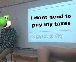 Yoshi S Taxes You Guys Are Just Mean Memes Guys Know Your Meme