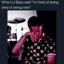 When Lil Baby Said I M Tired Of Being Tired Of Being Tired