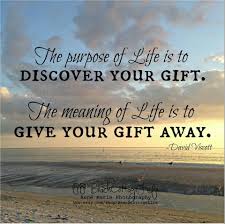 Love, kindness, selflessness, and gratitude. The Purpose Of Life Is Discover Your Gift The Meaning Of Life Is To Give Your Gift Away Meaning Of Life Words Of Comfort Thought Provoking Quotes