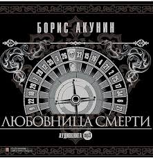 борис акунин история российского государства в повестях и романах Lyubovnica Smerti Avtor Boris Akunin V Moskve Otkryvaetsya Klub Lyubovnikov Smerti Soobshestvo Chleny Kotorogo Odin Za Drugim Dobrovolno Svo Audioknigi Smert I Knigi
