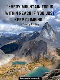It's time to get your gear together, and get out into the great outdoors! 45 Quotes About Climbing Mountains For 2021 Routinely Nomadic