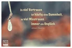 Zumindest der, der aufmerksam durch die welt geht und sich zeit lässt für das leben wird gerne auf die eine oder andere weniger schöne erfahrung doch sprüche, die lebensweisheiten enthalten, können noch viel mehr: Zu Viel Vertrauen Ist Haufig Eine Dummheit Zu Viel Misstrauen Immer Ein Spruche Zitate Zitate Weisheiten