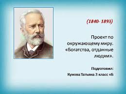 проект по окружающему миру 3 класс богатства отданные людям чайковский Prezentaciya Na Temu Petr Ilich Chajkovskij Po Okruzhayushemu Miru Dlya 3 Klassa
