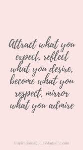 Attract What You Expect Reflect What You Desire Become What You Respect Mirror What You Admire Inspiring Quotes About Life Quotes Motivational Quotes