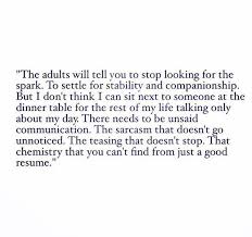 The Adults Will Tell You To Stop Looking For The Spark To Settle For Stability And Companionship But I Don T T Told You So Communication Quotes Companionship