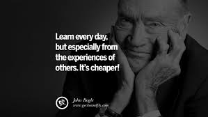 Learn everyday, but especially from the experiences of others. It's  cheaper!