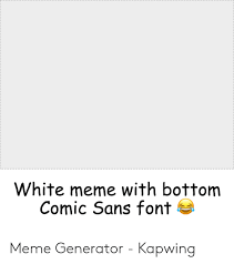 Check spelling or type a new query. White Meme With Bottom Comic Sans Font Meme Generator Kapwing Meme On Me Me