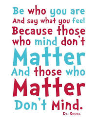 Be Who You Are And Say What You Feel Because Those Who Mind Don T Matter And Those Who Matter Don T Mind Dr Seuss Seuss Quotes Dr Seuss Quotes Words