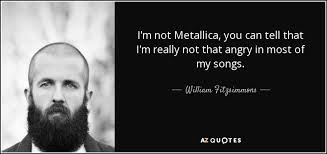 Taoists, for example, revere the fella i've innerduced by the name of lao tzu (literally the old boy, not something most. William Fitzsimmons Quote I M Not Metallica You Can Tell That I M Really Not