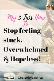 But, there is always something you can do to solve a problem or to change how you feel about the problem. My 3 Tips On How To Stop Feeling Stuck Overwhelmed And Hopeless Circle Of Wealth Destiny Defined